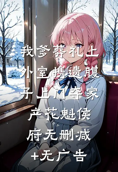 我爹葬礼上，外室携遗腹子上门夺家产花魁侯府无删减+无广告