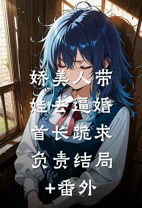 娇美人带娃去逼婚，首长跪求负责结局+番外