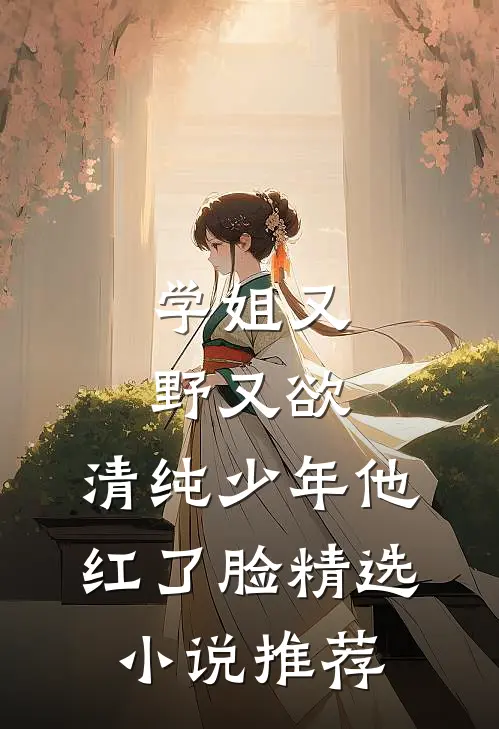 学姐又野又欲，清纯少年他红了脸精选小说推荐