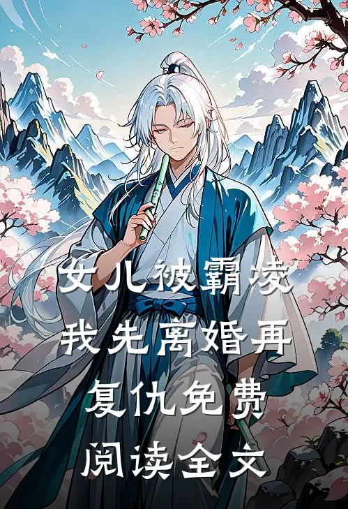 女儿被霸凌，我先离婚再复仇免费阅读全文