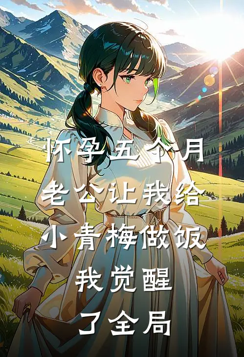 怀孕五个月老公让我给小青梅做饭，我觉醒了全局