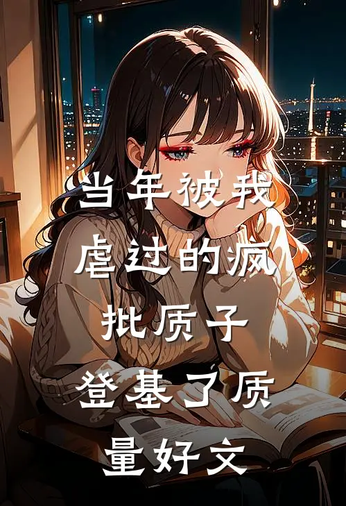 当年被我虐过的疯批质子，登基了质量好文
