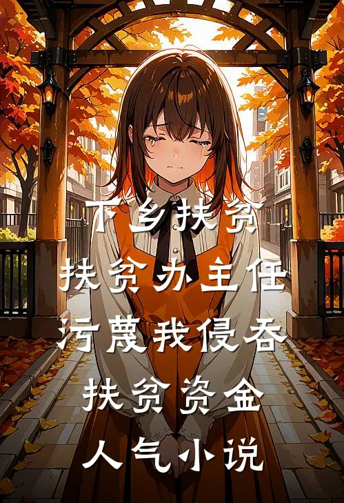 下乡扶贫，扶贫办主任污蔑我侵吞扶贫资金人气小说