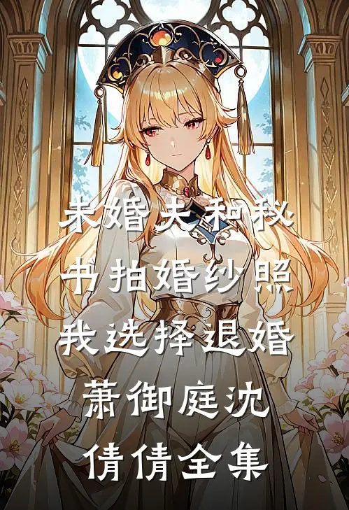 未婚夫和秘书拍婚纱照，我选择退婚萧御庭沈倩倩全集
