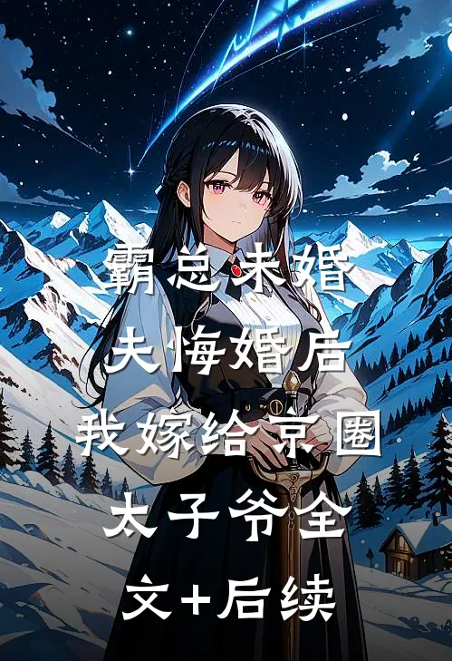 霸总未婚夫悔婚后，我嫁给京圈太子爷全文+后续