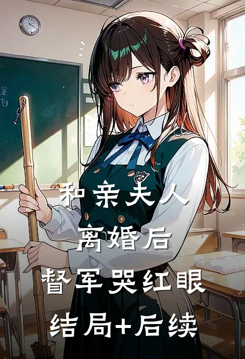 和亲夫人离婚后，督军哭红眼结局+后续