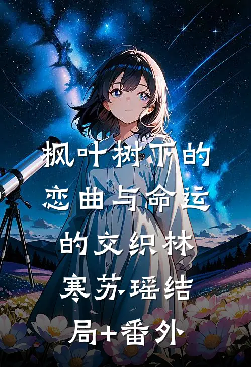 枫叶树下的恋曲与命运的交织林寒苏瑶结局+番外
