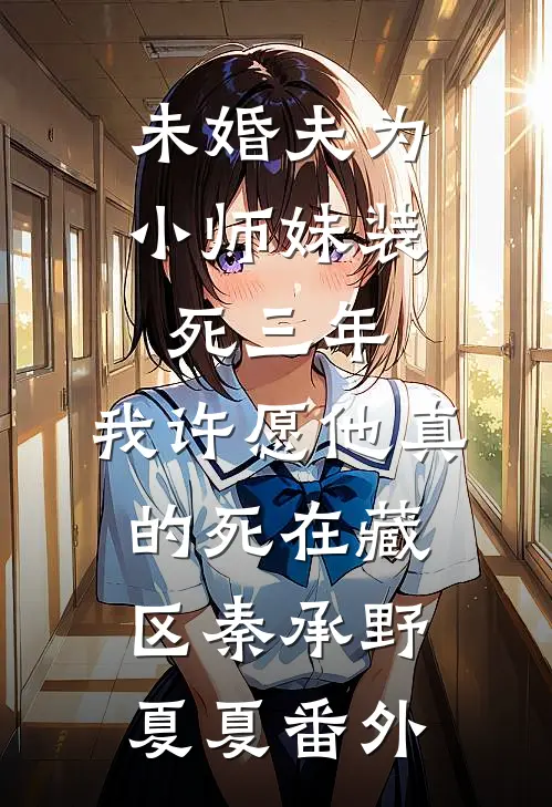 未婚夫为小师妹装死三年，我许愿他真的死在藏区秦承野夏夏番外