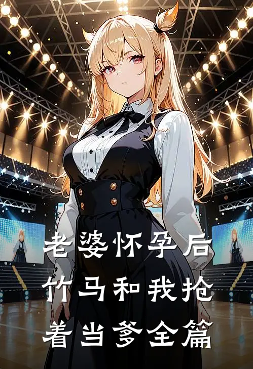 老婆怀孕后，竹马和我抢着当爹全篇