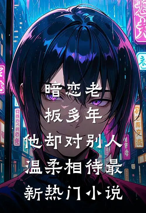 暗恋老板多年，他却对别人温柔相待最新热门小说