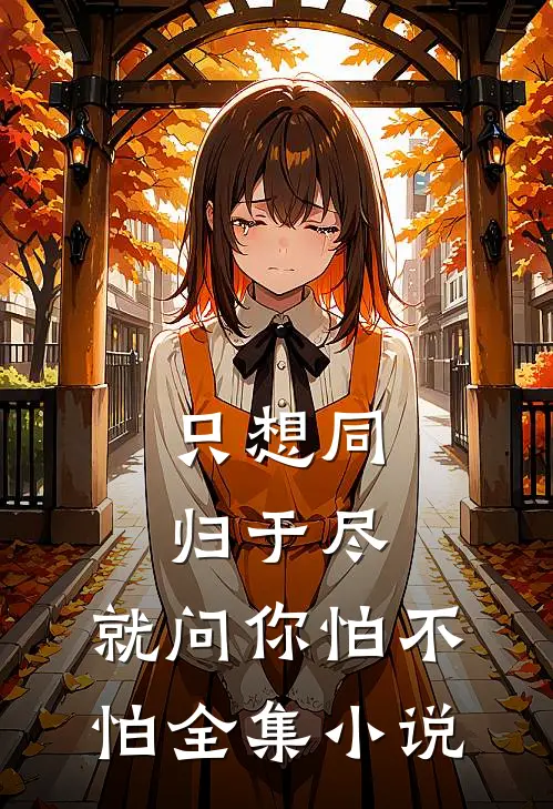 只想同归于尽，就问你怕不怕全集小说