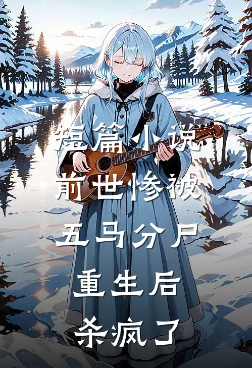 短篇小说前世惨被五马分尸，重生后杀疯了