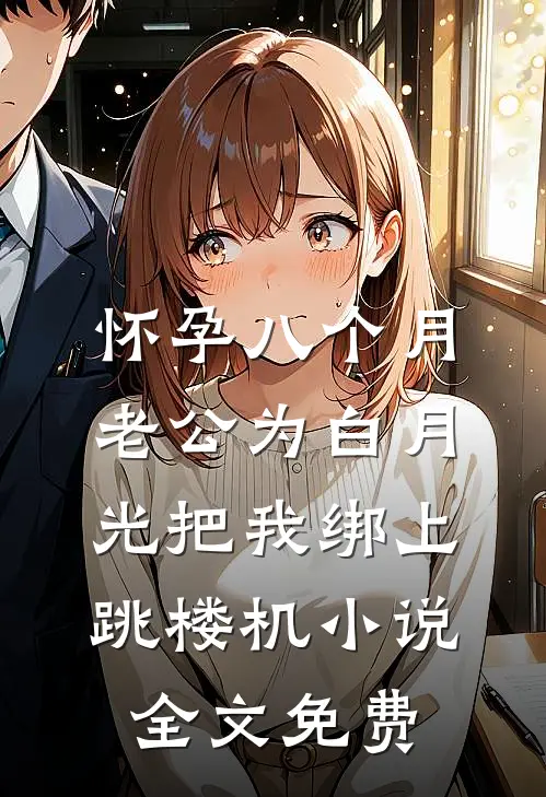 怀孕八个月，老公为白月光把我绑上跳楼机小说全文免费