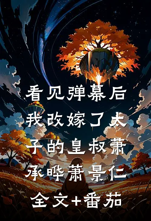 看见弹幕后，我改嫁了太子的皇叔萧承晔萧景仁全文+番茄