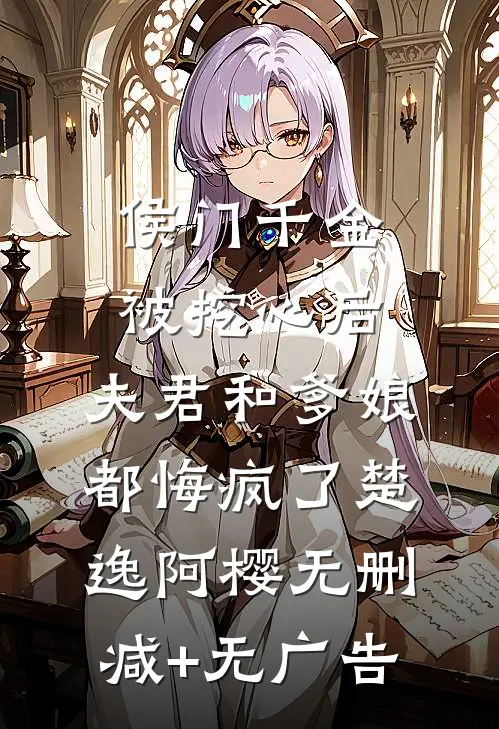 侯门千金被挖心后，夫君和爹娘都悔疯了楚逸阿樱无删减+无广告
