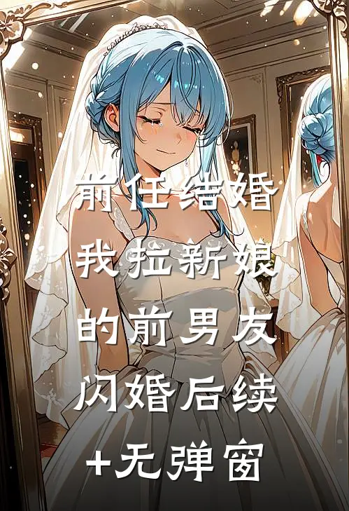 前任结婚，我拉新娘的前男友闪婚后续+无弹窗