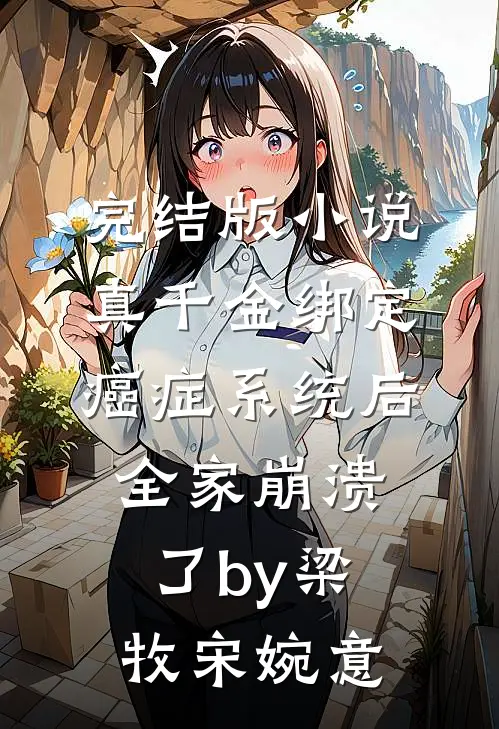 完结版小说真千金绑定癌症系统后，全家崩溃了by梁牧宋婉意