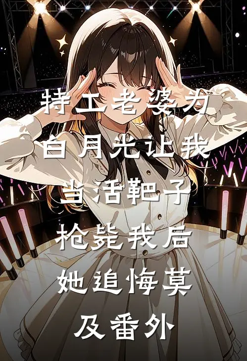 特工老婆为白月光让我当活靶子，枪毙我后她追悔莫及番外