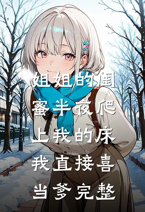 姐姐的闺蜜半夜爬上我的床，我直接喜当爹完整