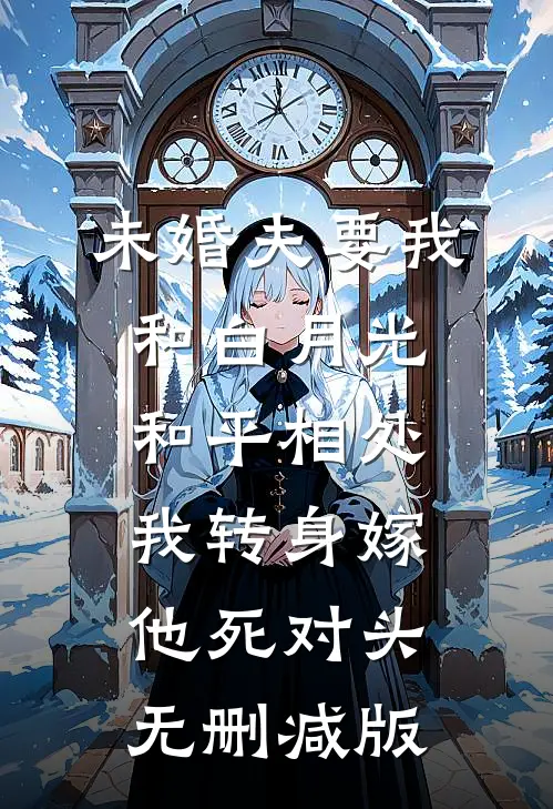 未婚夫要我和白月光和平相处，我转身嫁他死对头无删减版