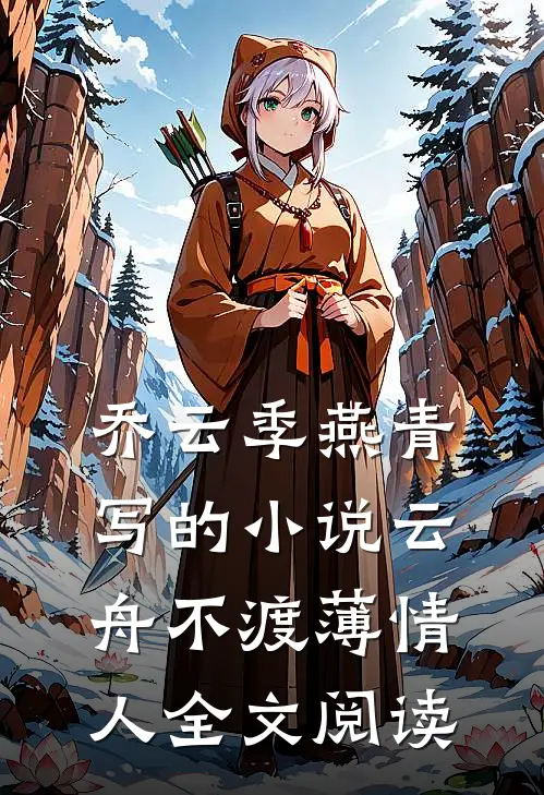 乔云季燕青写的小说云舟不渡薄情人全文阅读