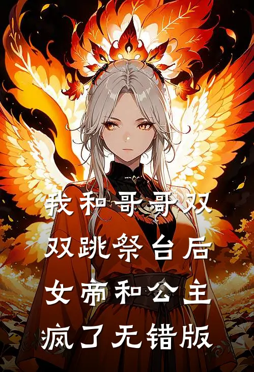 我和哥哥双双跳祭台后，女帝和公主疯了无错版