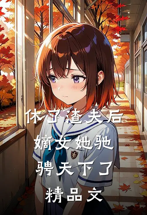 休了渣夫后，嫡女她驰骋天下了精品文