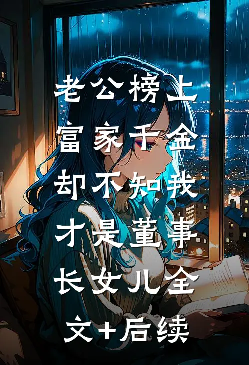 老公榜上富家千金，却不知我才是董事长女儿全文+后续