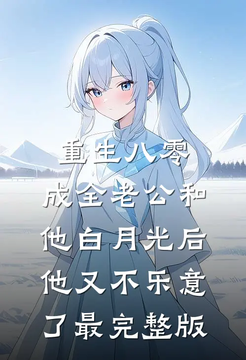 重生八零，成全老公和他白月光后他又不乐意了最完整版