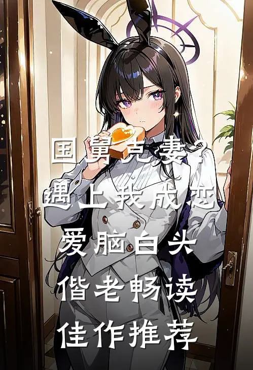 国舅克妻？遇上我成恋爱脑白头偕老畅读佳作推荐