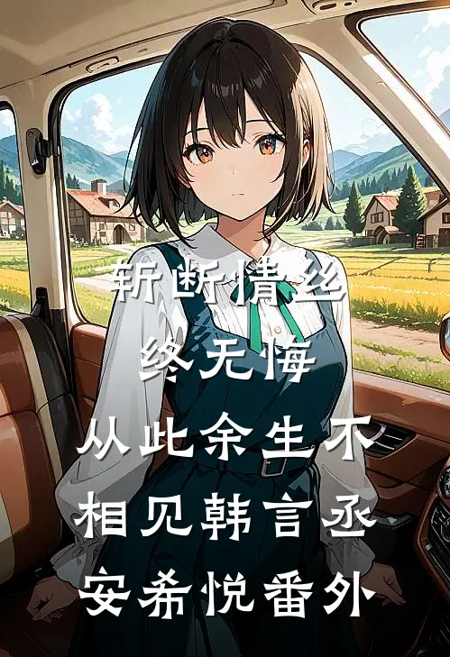 斩断情丝终无悔，从此余生不相见韩言丞安希悦番外