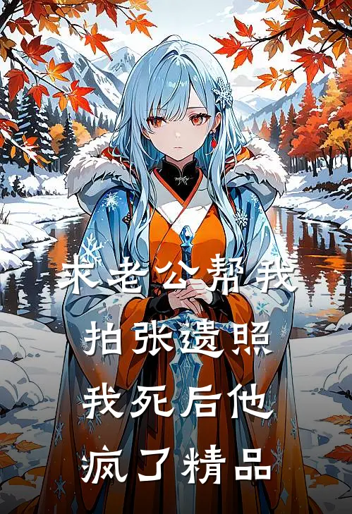 求老公帮我拍张遗照，我死后他疯了精品