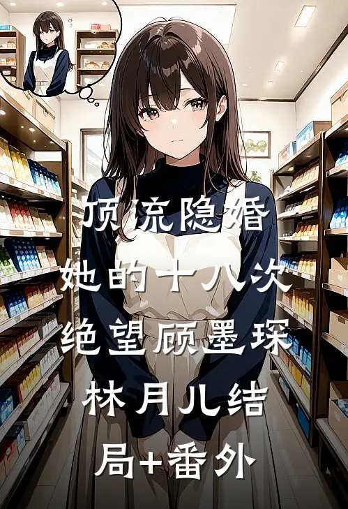 顶流隐婚，她的十八次绝望顾墨琛林月儿结局+番外