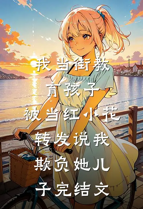 我当街教育孩子，被当红小花转发说我欺负她儿子完结文