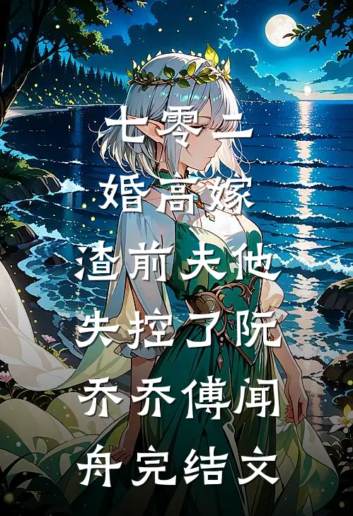 七零二婚高嫁，渣前夫他失控了阮乔乔傅闻舟完结文