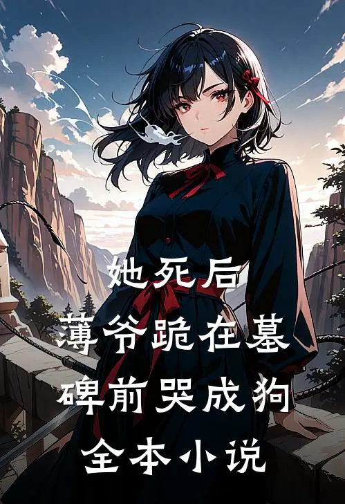 她死后，薄爷跪在墓碑前哭成狗全本小说