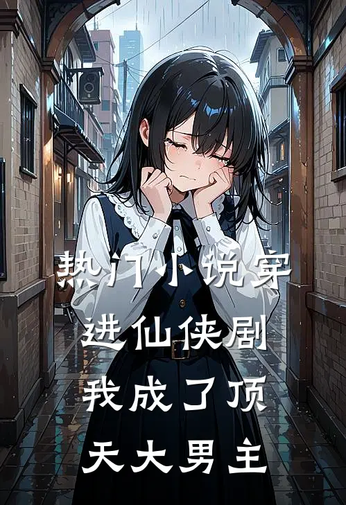 热门小说穿进仙侠剧，我成了顶天大男主