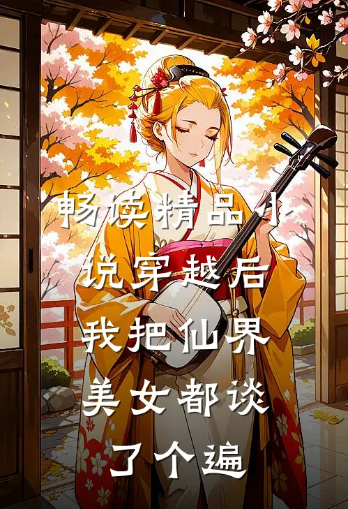 畅读精品小说穿越后，我把仙界美女都谈了个遍