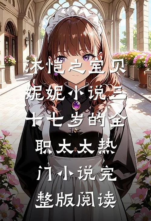 沐恺之宝贝妮妮小说三十七岁的全职太太热门小说完整版阅读