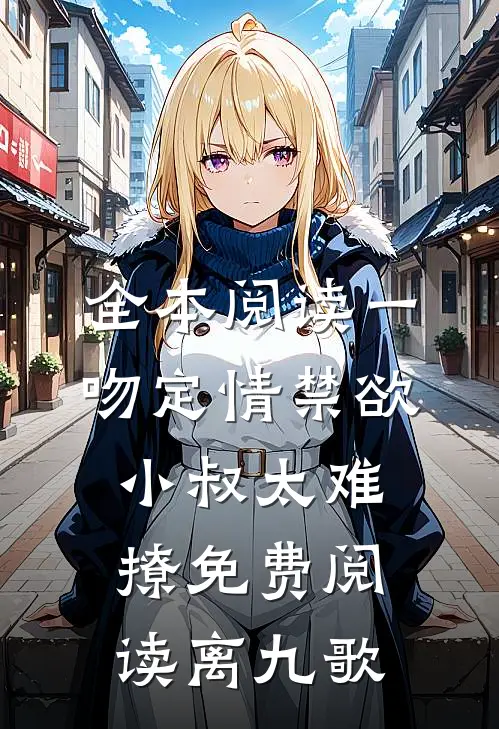 全本阅读一吻定情禁欲小叔太难撩免费阅读 离九歌