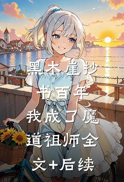 黑木崖抄书百年，我成了魔道祖师全文+后续