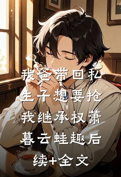 我爸带回私生子想要抢我继承权萧暮云蛙趣后续+全文