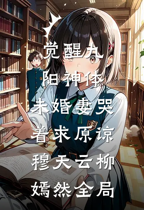 觉醒九阳神体，未婚妻哭着求原谅穆天云柳嫣然全局