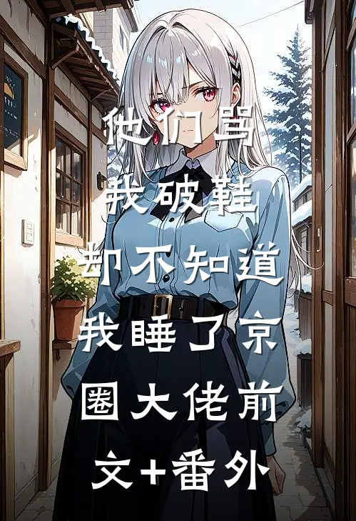 他们骂我破鞋，却不知道我睡了京圈大佬前文+番外