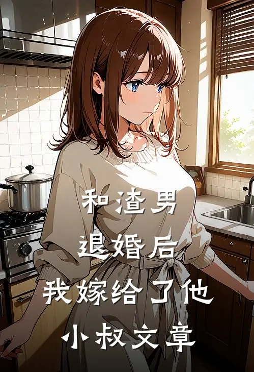 和渣男退婚后，我嫁给了他小叔文章