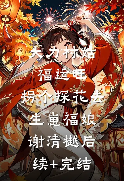 大力村姑福运旺，拐个探花去生崽福娘谢清樾后续+完结