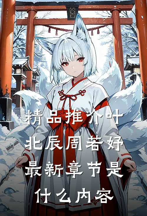 精品推介叶北辰周若妤最新章节是什么内容