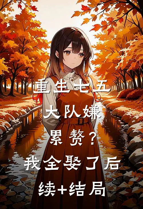重生七五：大队嫌累赘？我全娶了后续+结局