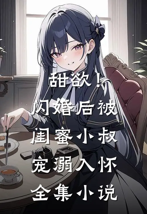 甜欲！闪婚后被闺蜜小叔宠溺入怀全集小说