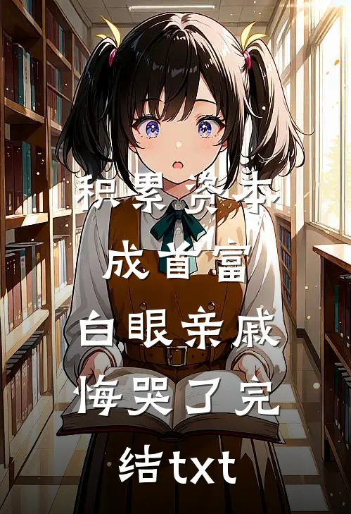 积累资本成首富，白眼亲戚悔哭了完结txt